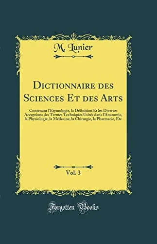 Cover of Dictionnaire Des Sciences Et Des Arts, Vol. 3 Contenant l'Étymologie, La Définition Et Les Diverses Acceptions Des Termes Techniques Usités Dans l'Anatomie, La Physiologie, La Médecine, La Chirurgie, La Pharmacie, Etc (Classic Reprint)