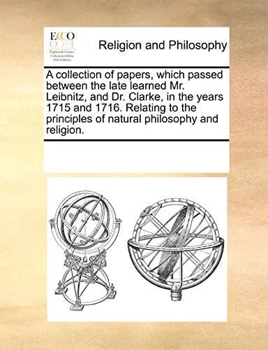 Cover of A collection of papers, which passed between the late learned Mr. Leibnitz, and Dr. Clarke, in the years 1715 and 1716. Relating to the principles of natural philosophy and religion.