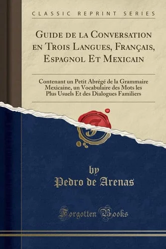 Cover of Guide de la Conversation En Trois Langues, Français, Espagnol Et Mexicain Contenant Un Petit Abrégé de la Grammaire Mexicaine, Un Vocabulaire Des Mots Les Plus Usuels Et Des Dialogues Familiers (Classic Reprint)