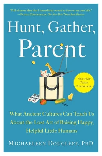 Cover of Hunt, gather, parent: what ancient cultures can teach us about the lost art of raising happy, helpful little humans