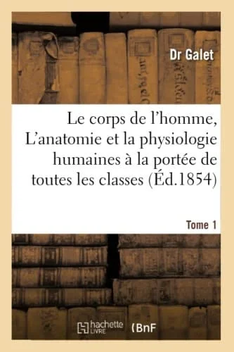 Cover of Le Corps de l'Homme, l'Anatomie Et La Physiologie Humaines À La Portée de Toutes Les Classes Tome 1