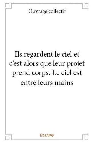 Cover of Ils regardent le ciel et c'est alors que leur projet prend corps: le ciel est entre leurs mains: ouvrage collectif