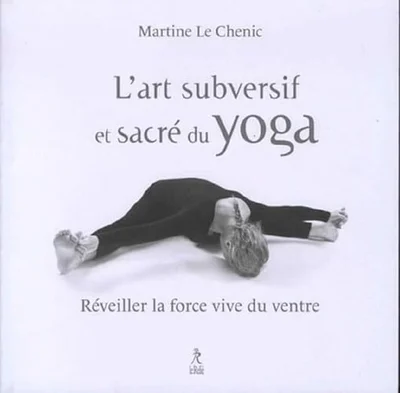 Cover of L'art subversif et sacré du yoga: réveiller la force vive du ventre et la souplesse de l'esprit