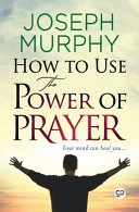 Cover of How to Use the Power of Prayer