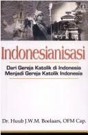 Cover of Indonesianisasi, dari Gereja Katolik di Indonesia menjadi Gereja Katolik Indonesia
