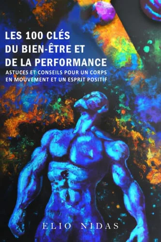 Cover of LES 100 CLES DU BIEN-ETRE ET DE LA PERFORMANCE: Astuces et conseils pour un corps en mouvement et un esprit positif (French Edition)