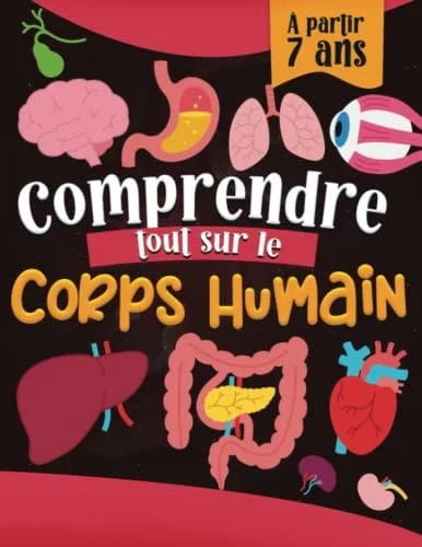 Cover of Comprendre Tout sur le Corps Humain: Encyclopédie de l'anatomie humaine animée et adaptée aux enfants à partir de 7ans, connaître la physiologie des ... et leur fonctionnement. (French Edition)
